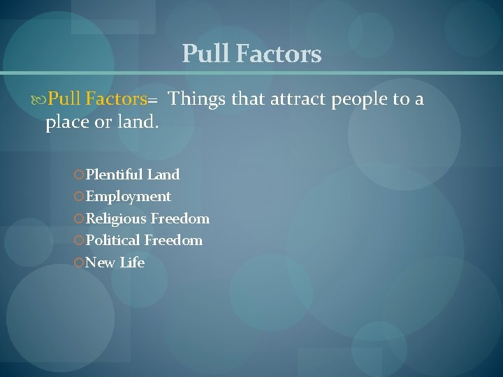 Pull Factors= Things that attract people to a place or land. Plentiful Land Employment