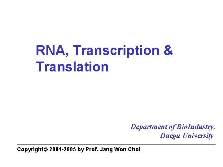 RNA, Transcription & Translation Department of Bio. Industry, Daegu University Copyright 2004 -2005 by