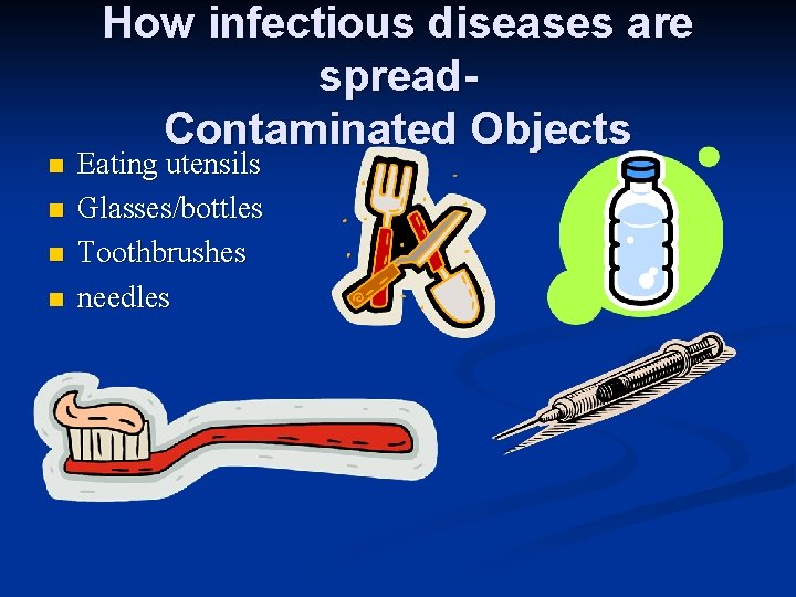 n n How infectious diseases are spread. Contaminated Objects Eating utensils Glasses/bottles Toothbrushes needles