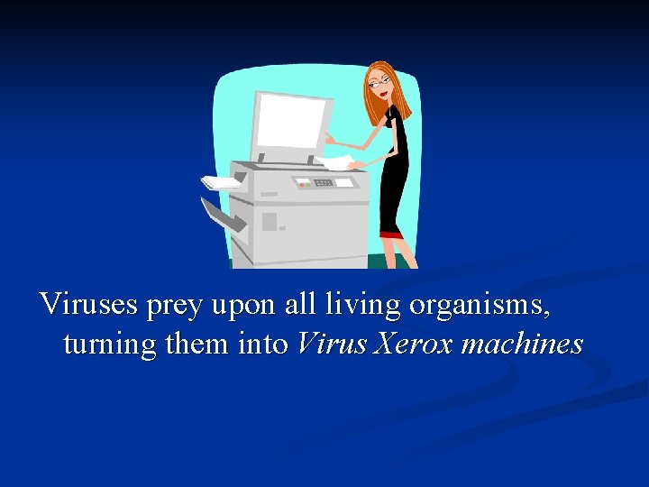 Viruses prey upon all living organisms, turning them into Virus Xerox machines 