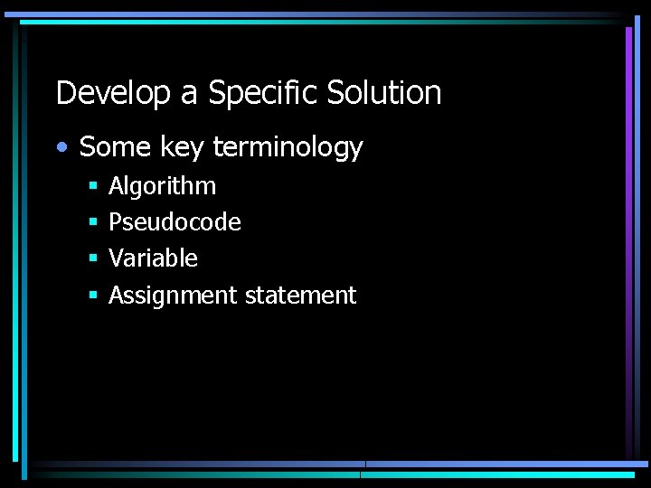 Develop a Specific Solution • Some key terminology § § Algorithm Pseudocode Variable Assignment Develop a Specific Solution • Some key terminology § § Algorithm Pseudocode Variable Assignment
