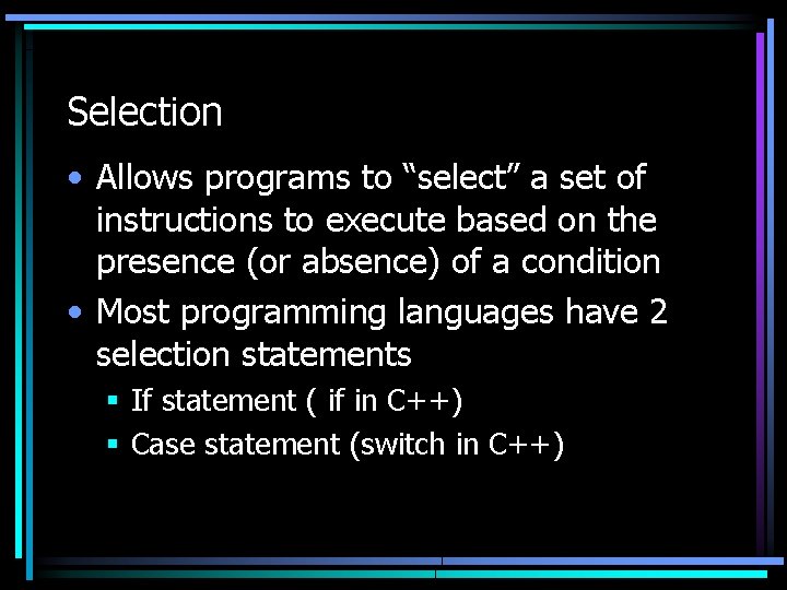 Selection • Allows programs to “select” a set of instructions to execute based on Selection • Allows programs to “select” a set of instructions to execute based on