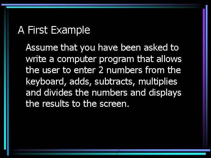 A First Example Assume that you have been asked to write a computer program A First Example Assume that you have been asked to write a computer program