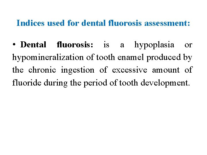 Indices used for dental fluorosis assessment: • Dental fluorosis: is a hypoplasia or hypomineralization