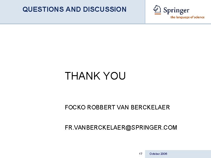 QUESTIONS AND DISCUSSION THANK YOU FOCKO ROBBERT VAN BERCKELAER FR. VANBERCKELAER@SPRINGER. COM 17 October