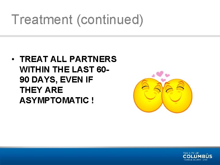 Treatment (continued) • TREAT ALL PARTNERS WITHIN THE LAST 6090 DAYS, EVEN IF THEY