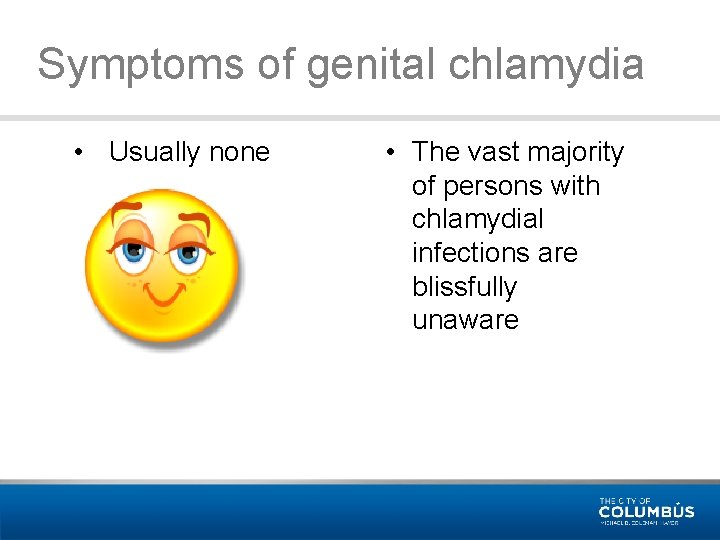 Symptoms of genital chlamydia • Usually none • The vast majority of persons with