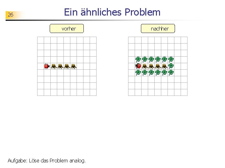 26 Ein ähnliches Problem vorher Aufgabe: Löse das Problem analog. nachher 