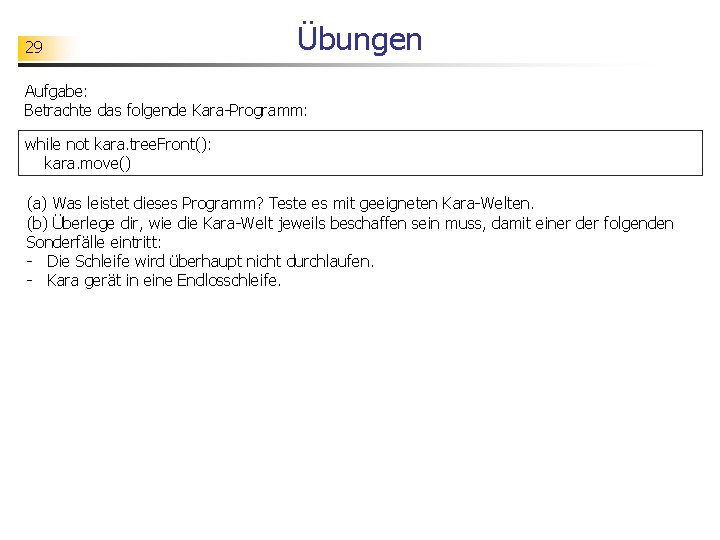 29 Übungen Aufgabe: Betrachte das folgende Kara-Programm: while not kara. tree. Front(): kara. move()
