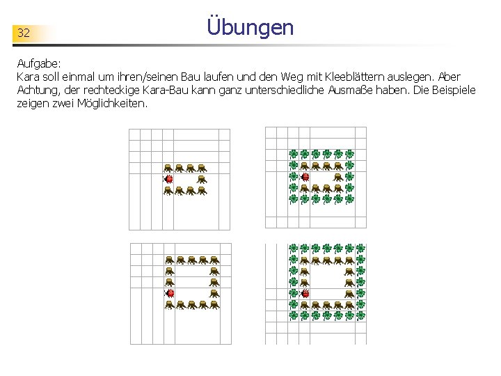 32 Übungen Aufgabe: Kara soll einmal um ihren/seinen Bau laufen und den Weg mit