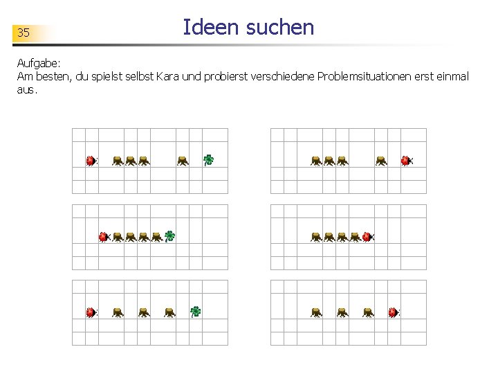 35 Ideen suchen Aufgabe: Am besten, du spielst selbst Kara und probierst verschiedene Problemsituationen