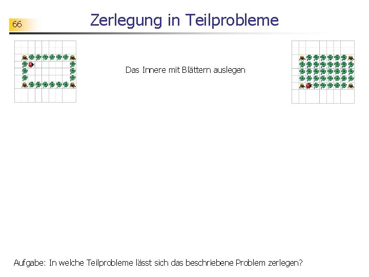 66 Zerlegung in Teilprobleme Das Innere mit Blättern auslegen Aufgabe: In welche Teilprobleme lässt