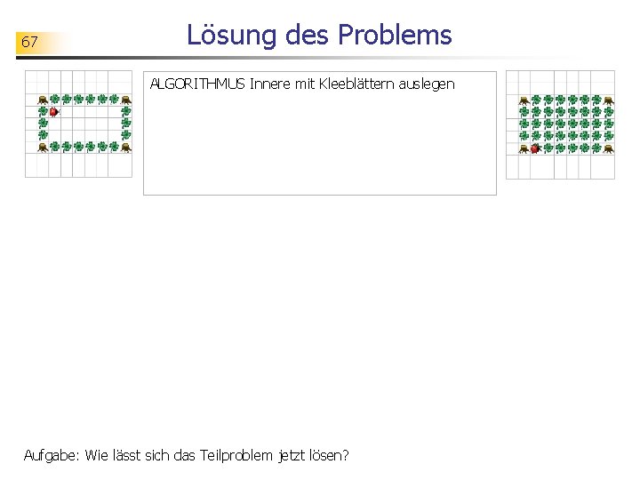 67 Lösung des Problems ALGORITHMUS Innere mit Kleeblättern auslegen Aufgabe: Wie lässt sich das