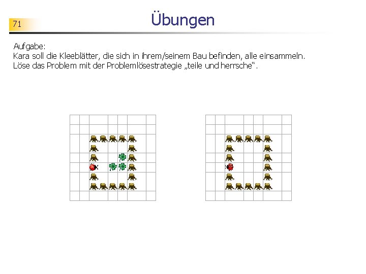 71 Übungen Aufgabe: Kara soll die Kleeblätter, die sich in ihrem/seinem Bau befinden, alle