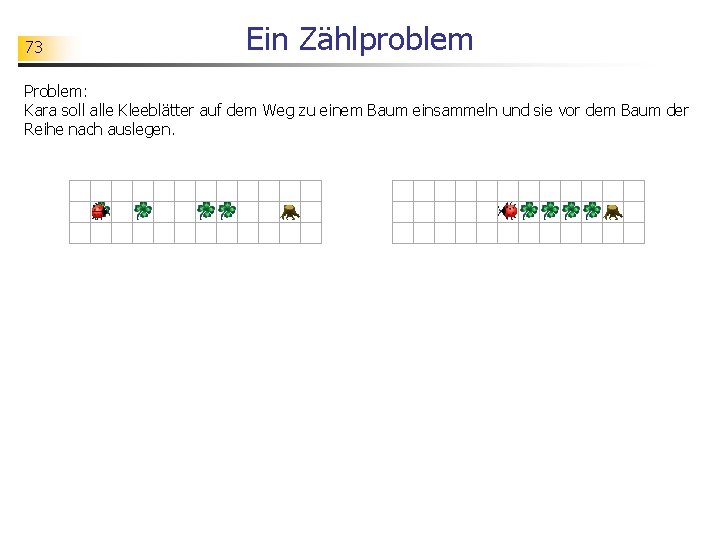 73 Ein Zählproblem Problem: Kara soll alle Kleeblätter auf dem Weg zu einem Baum