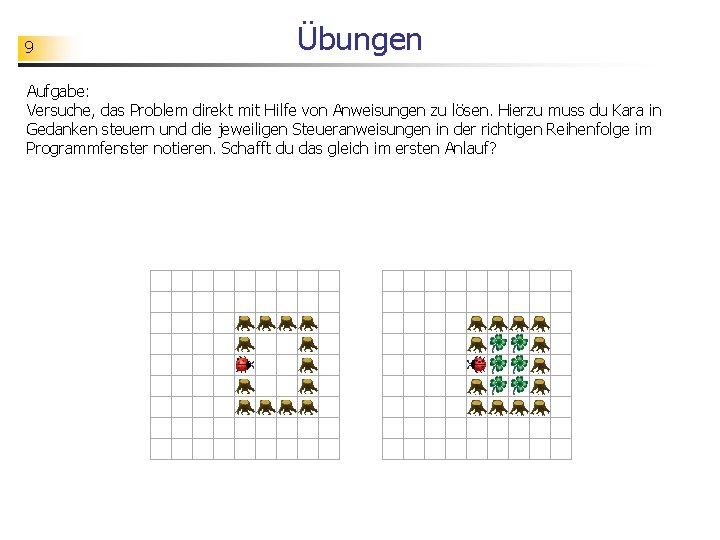 9 Übungen Aufgabe: Versuche, das Problem direkt mit Hilfe von Anweisungen zu lösen. Hierzu