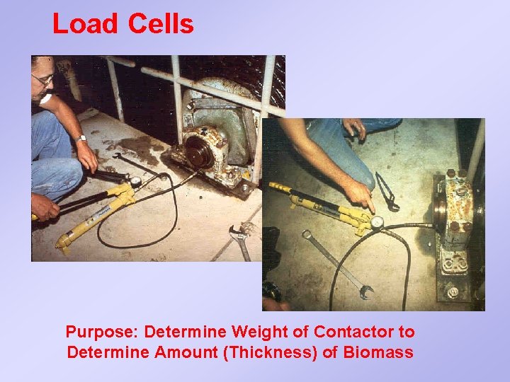 Load Cells Purpose: Determine Weight of Contactor to Determine Amount (Thickness) of Biomass 