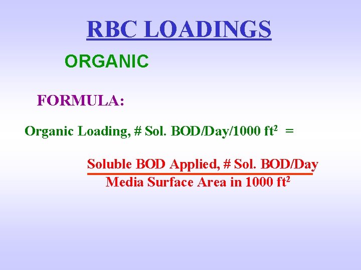 RBC LOADINGS ORGANIC FORMULA: Organic Loading, # Sol. BOD/Day/1000 ft 2 = Soluble BOD