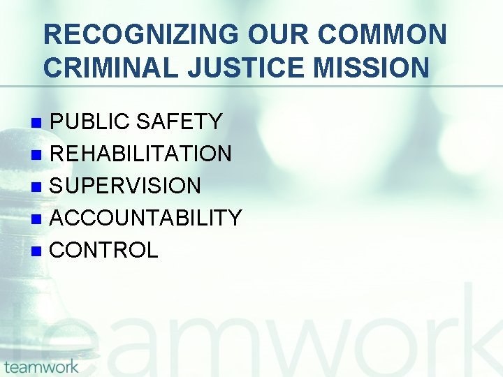 RECOGNIZING OUR COMMON CRIMINAL JUSTICE MISSION PUBLIC SAFETY n REHABILITATION n SUPERVISION n ACCOUNTABILITY