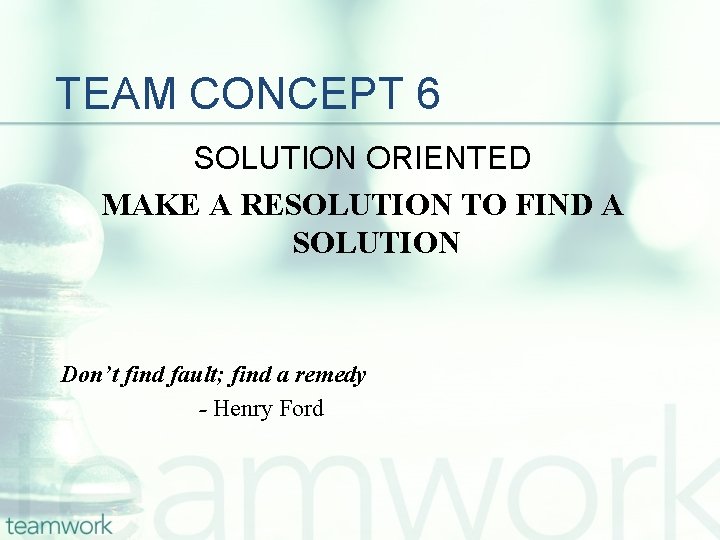 TEAM CONCEPT 6 SOLUTION ORIENTED MAKE A RESOLUTION TO FIND A SOLUTION Don’t find
