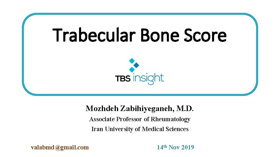 Trabecular Bone Score Mozhdeh Zabihiyeganeh, M. D. Associate Professor of Rheumatology Iran University of