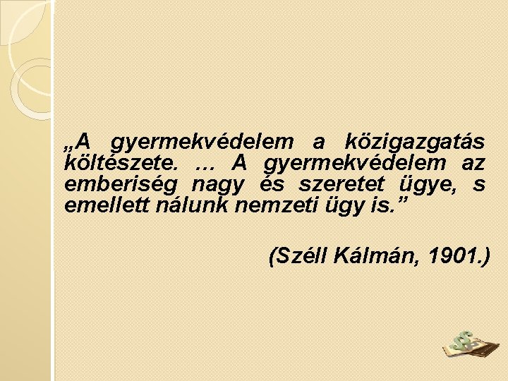 „A gyermekvédelem a közigazgatás költészete. … A gyermekvédelem az emberiség nagy és szeretet ügye,