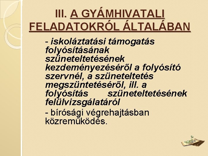 III. A GYÁMHIVATALI FELADATOKRÓL ÁLTALÁBAN - iskoláztatási támogatás folyósításának szüneteltetésének kezdeményezéséről a folyósító szervnél,