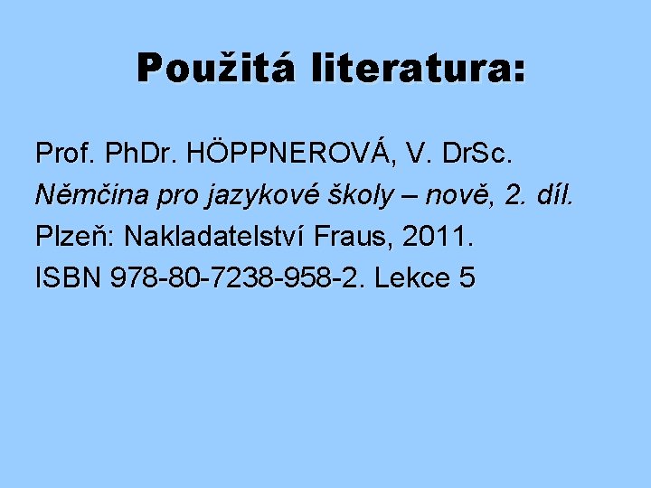 Použitá literatura: Prof. Ph. Dr. HÖPPNEROVÁ, V. Dr. Sc. Němčina pro jazykové školy –