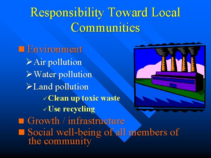 Responsibility Toward Local Communities n Environment ØAir pollution ØWater pollution ØLand pollution ü Clean