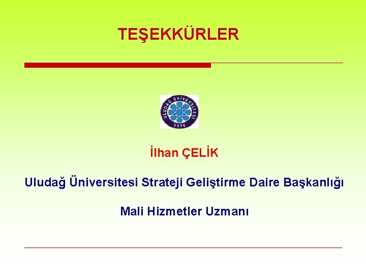 TEŞEKKÜRLER İlhan ÇELİK Uludağ Üniversitesi Strateji Geliştirme Daire Başkanlığı Mali Hizmetler Uzmanı 