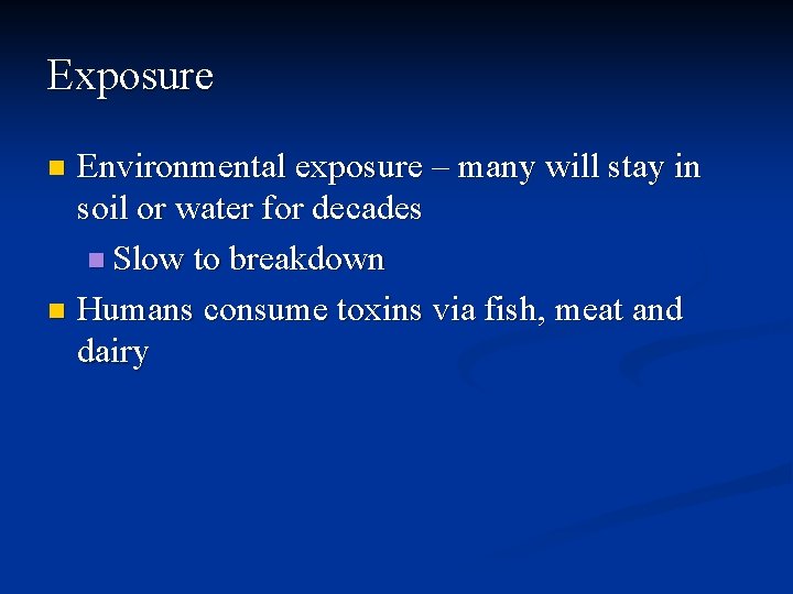 Exposure Environmental exposure – many will stay in soil or water for decades n