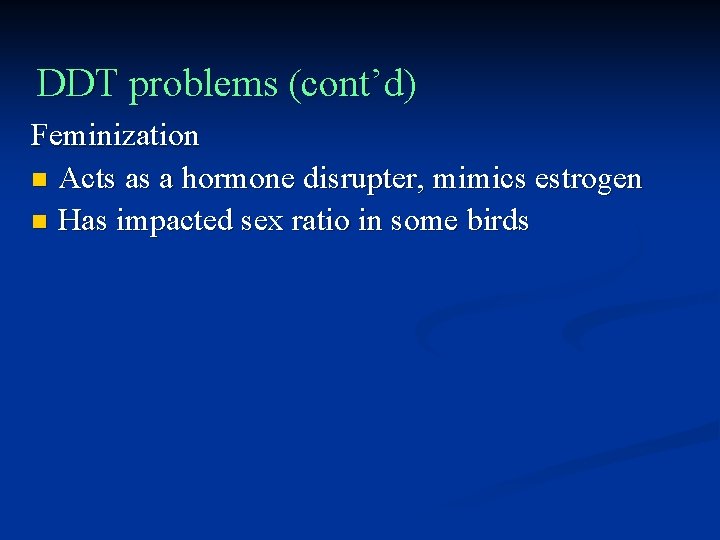 DDT problems (cont’d) Feminization n Acts as a hormone disrupter, mimics estrogen n Has