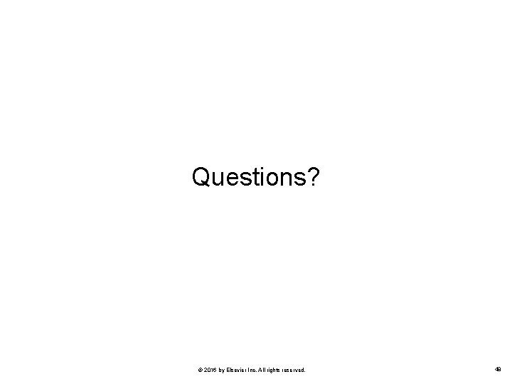 Questions? © 2016 by Elsevier Inc. All rights reserved. 48 