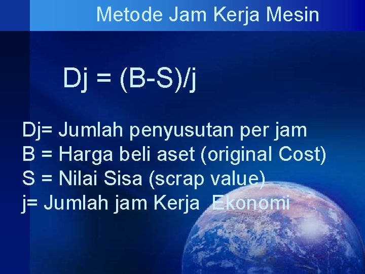 Metode Jam Kerja Mesin Dj = (B-S)/j Dj= Jumlah penyusutan per jam B = Metode Jam Kerja Mesin Dj = (B-S)/j Dj= Jumlah penyusutan per jam B =