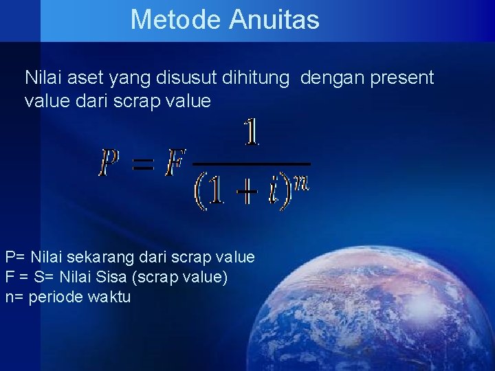 Metode Anuitas Nilai aset yang disusut dihitung dengan present value dari scrap value P= Metode Anuitas Nilai aset yang disusut dihitung dengan present value dari scrap value P=