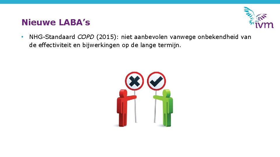 Nieuwe LABA’s • NHG-Standaard COPD (2015): niet aanbevolen vanwege onbekendheid van de effectiviteit en