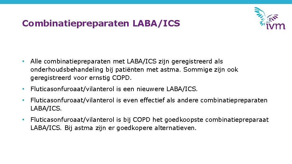 Combinatiepreparaten LABA/ICS • Alle combinatiepreparaten met LABA/ICS zijn geregistreerd als onderhoudsbehandeling bij patiënten met