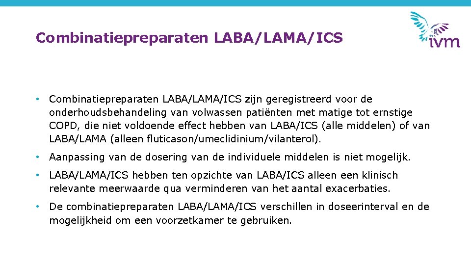 Combinatiepreparaten LABA/LAMA/ICS • Combinatiepreparaten LABA/LAMA/ICS zijn geregistreerd voor de onderhoudsbehandeling van volwassen patiënten met