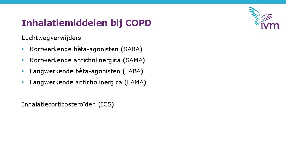 Inhalatiemiddelen bij COPD Luchtwegverwijders • Kortwerkende bèta-agonisten (SABA) • Kortwerkende anticholinergica (SAMA) • Langwerkende