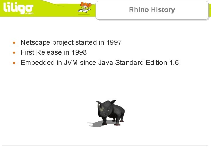 Rhino History Netscape project started in 1997 § First Release in 1998 § Embedded