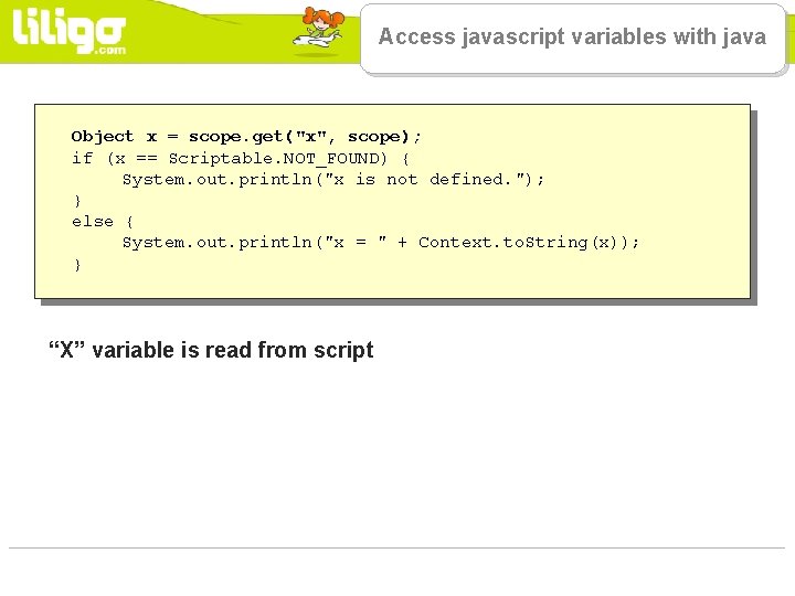 Access javascript variables with java Object x = scope. get("x", scope); if (x ==