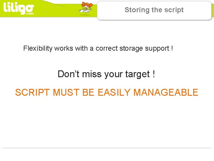 Storing the script Flexibility works with a correct storage support ! Don’t miss your