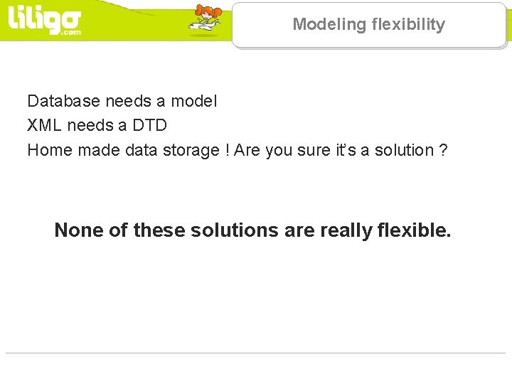 Modeling flexibility Database needs a model XML needs a DTD Home made data storage