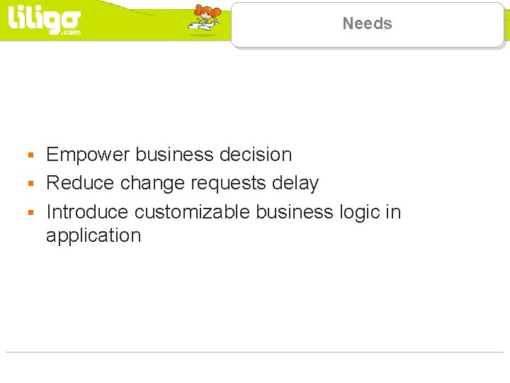 Needs Empower business decision § Reduce change requests delay § Introduce customizable business logic