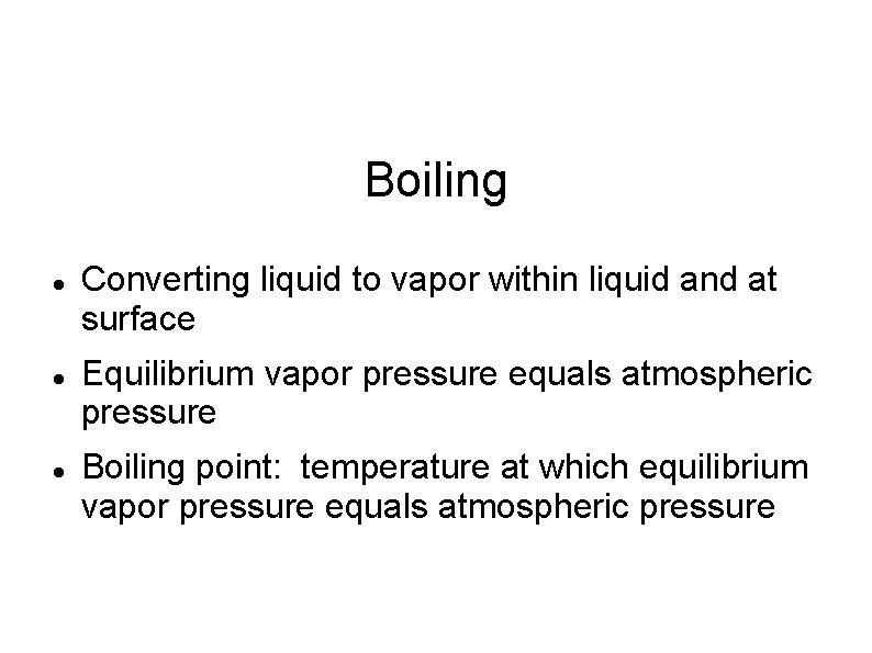 Boiling Converting liquid to vapor within liquid and at surface Equilibrium vapor pressure equals