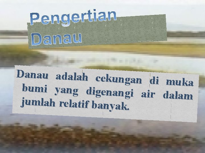 Danau adalah cekung an di muka bumi yang digenangi air dalam jumlah relatif banyak.