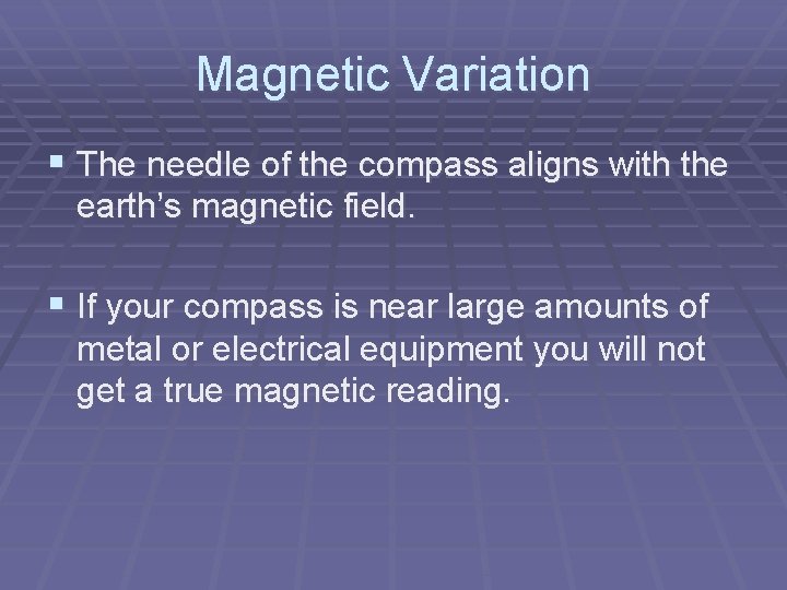 Magnetic Variation § The needle of the compass aligns with the earth’s magnetic field.