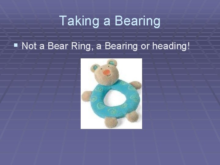 Taking a Bearing § Not a Bear Ring, a Bearing or heading! 