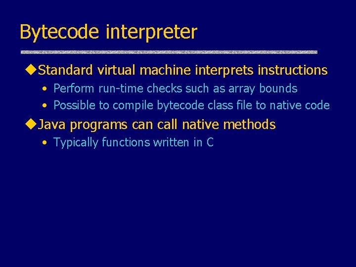 Bytecode interpreter u. Standard virtual machine interprets instructions • Perform run-time checks such as