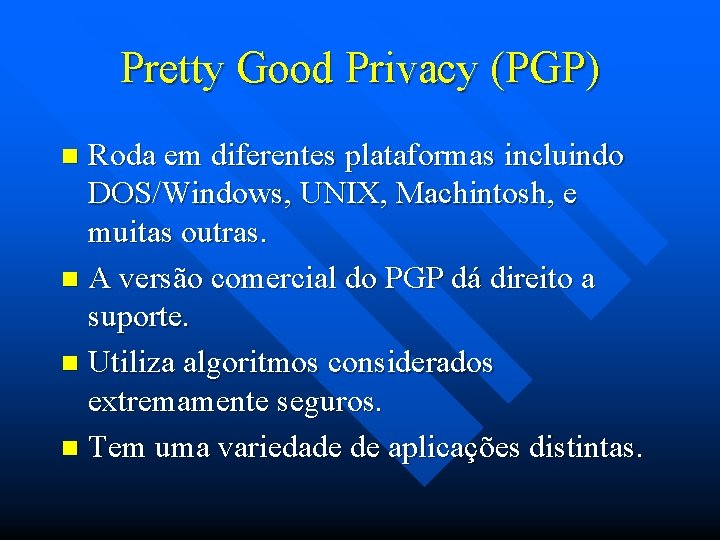 Pretty Good Privacy (PGP) Roda em diferentes plataformas incluindo DOS/Windows, UNIX, Machintosh, e muitas